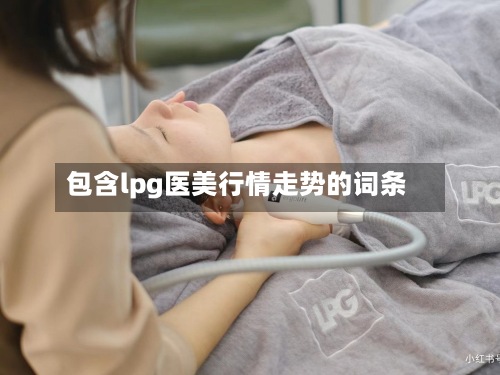 包含lpg医美行情走势的词条