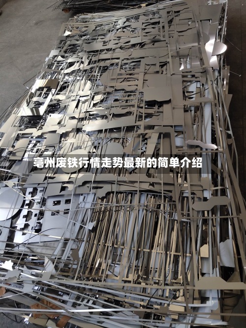 亳州废铁行情走势最新的简单介绍