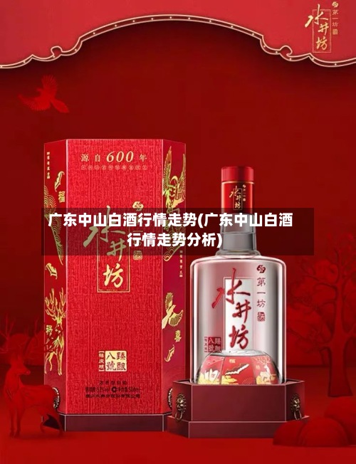 广东中山白酒行情走势(广东中山白酒行情走势分析)-第2张图片