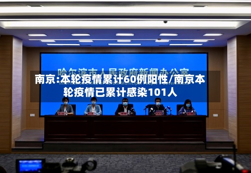 南京:本轮疫情累计60例阳性/南京本轮疫情已累计感染101人-第3张图片