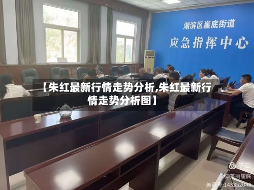 【朱红最新行情走势分析,朱红最新行情走势分析图】-第2张图片