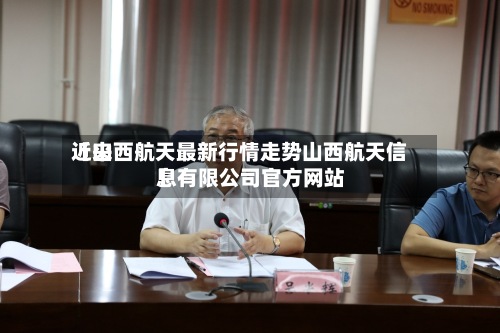 近来【山西航天最新行情走势山西航天信息有限公司官方网站】-第3张图片