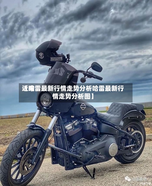 近来【哈雷最新行情走势分析哈雷最新行情走势分析图】-第2张图片
