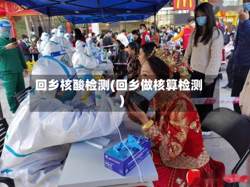 回乡核酸检测(回乡做核算检测)-第2张图片