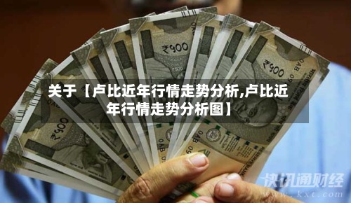 关于【卢比近年行情走势分析,卢比近年行情走势分析图】