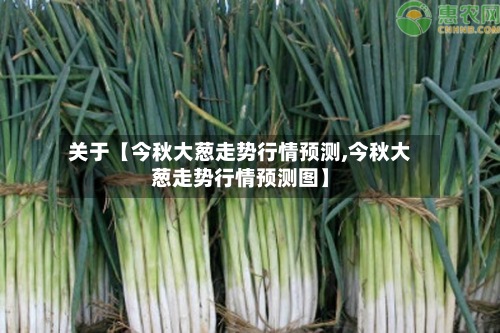 关于【今秋大葱走势行情预测,今秋大葱走势行情预测图】