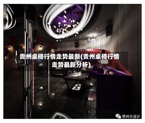 贵州桌椅行情走势最新(贵州桌椅行情走势最新分析)-第2张图片