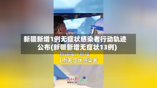 新疆新增1例无症状感染者行动轨迹公布(新疆新增无症状13例)-第2张图片