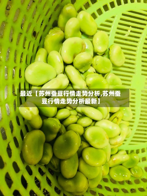 最近【苏州蚕豆行情走势分析,苏州蚕豆行情走势分析最新】-第2张图片