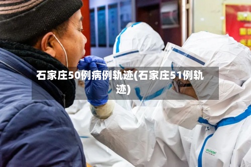 石家庄50例病例轨迹(石家庄51例轨迹)-第3张图片