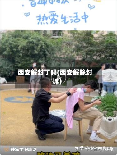 西安解封了吗(西安解除封城)
