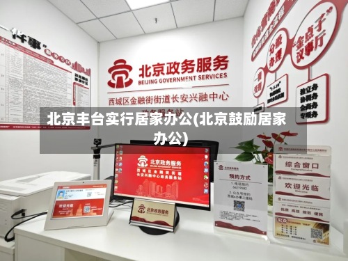 北京丰台实行居家办公(北京鼓励居家办公)