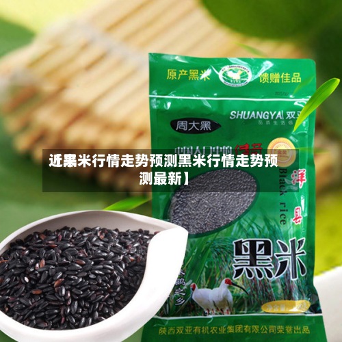 近来【黑米行情走势预测黑米行情走势预测最新】-第2张图片