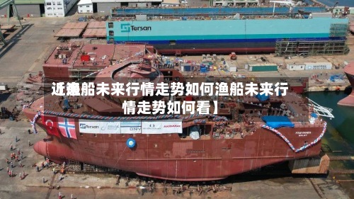 近来【渔船未来行情走势如何渔船未来行情走势如何看】-第2张图片