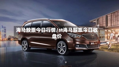 海马股票今日行情/st海马股票今日收盘价