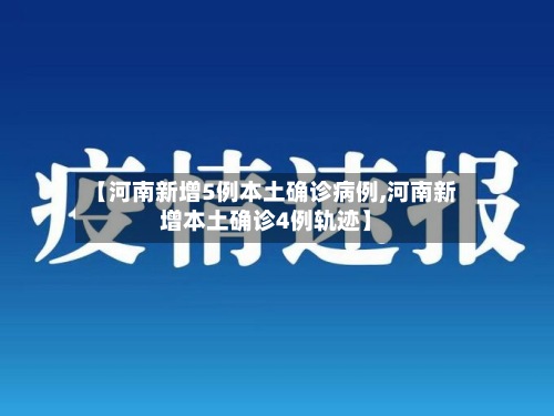 【河南新增5例本土确诊病例,河南新增本土确诊4例轨迹】-第3张图片