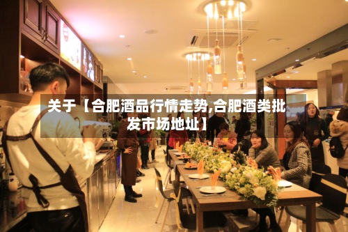 关于【合肥酒品行情走势,合肥酒类批发市场地址】