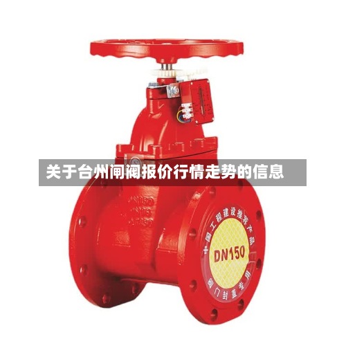 关于台州闸阀报价行情走势的信息