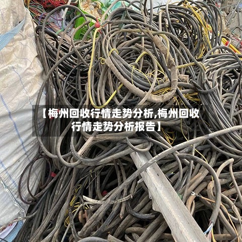 【梅州回收行情走势分析,梅州回收行情走势分析报告】