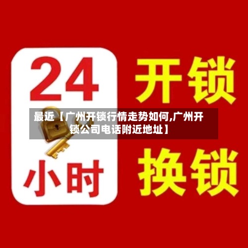 最近【广州开锁行情走势如何,广州开锁公司电话附近地址】
