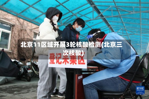 北京11区域开展3轮核酸检测(北京三次核酸)-第2张图片