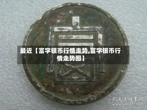 最近【富字银币行情走势,富字银币行情走势图】-第3张图片