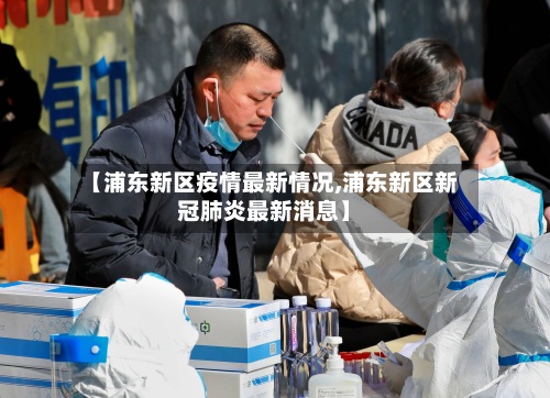 【浦东新区疫情最新情况,浦东新区新冠肺炎最新消息】