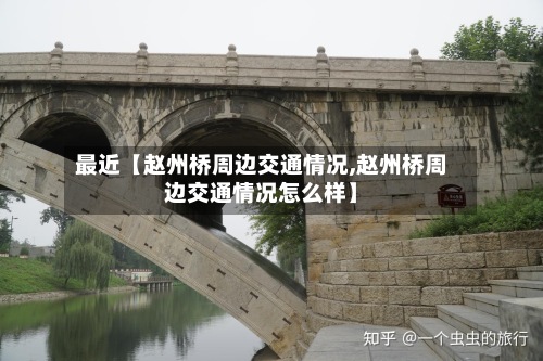最近【赵州桥周边交通情况,赵州桥周边交通情况怎么样】