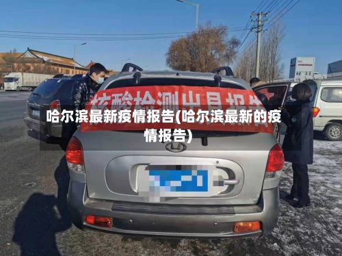 哈尔滨最新疫情报告(哈尔滨最新的疫情报告)-第2张图片