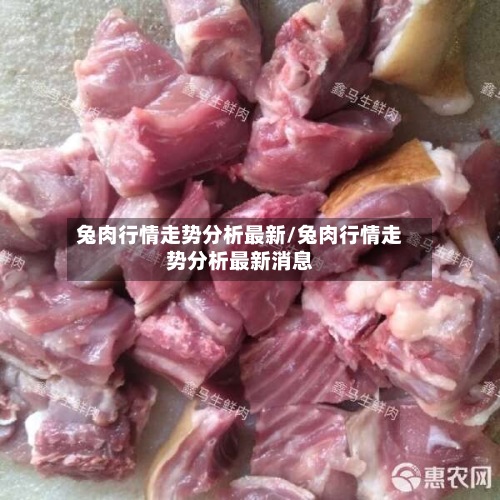 兔肉行情走势分析最新/兔肉行情走势分析最新消息