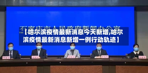 【哈尔滨疫情最新消息今天新增,哈尔滨疫情最新消息新增一例行动轨迹】-第2张图片