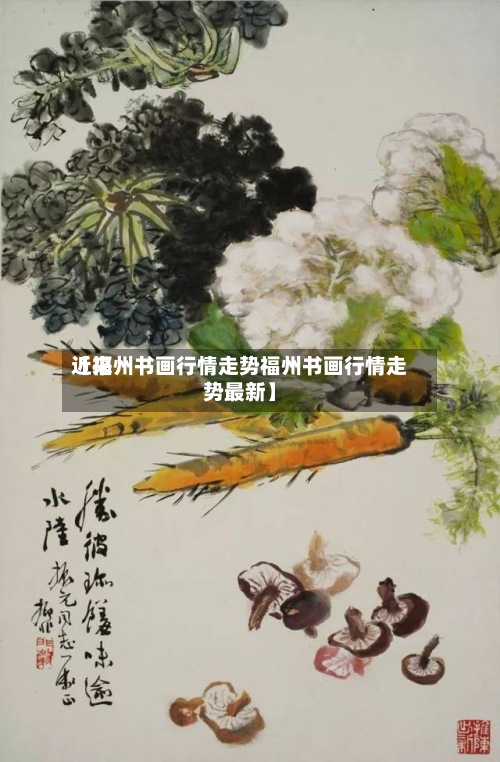 近来【福州书画行情走势福州书画行情走势最新】-第2张图片