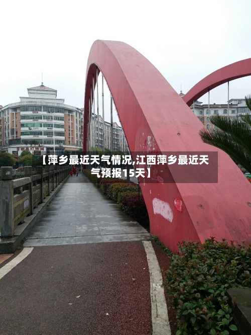 【萍乡最近天气情况,江西萍乡最近天气预报15天】