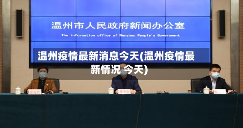 温州疫情最新消息今天(温州疫情最新情况 今天)