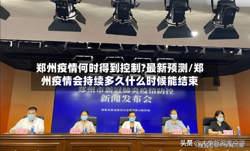 郑州疫情何时得到控制?最新预测/郑州疫情会持续多久什么时候能结束