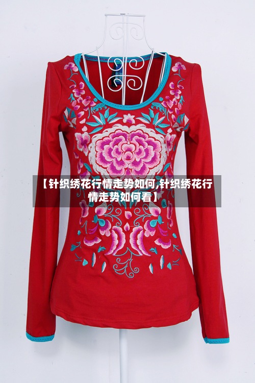 【针织绣花行情走势如何,针织绣花行情走势如何看】