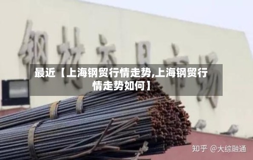 最近【上海钢贸行情走势,上海钢贸行情走势如何】-第2张图片