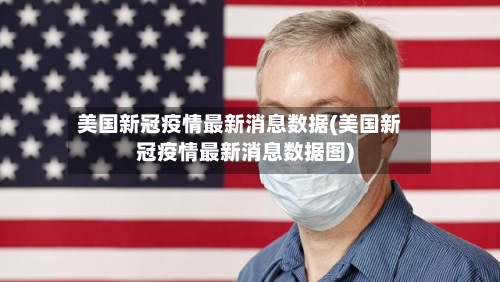 美国新冠疫情最新消息数据(美国新冠疫情最新消息数据图)
