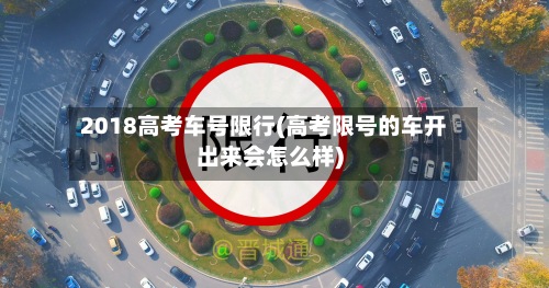 2018高考车号限行(高考限号的车开出来会怎么样)-第3张图片