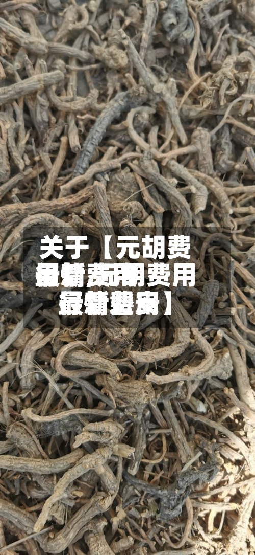 关于【元胡费用最新费用行情,元胡费用最新费用行情磐安】