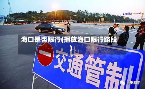 海口是否限行(播放海口限行路段)