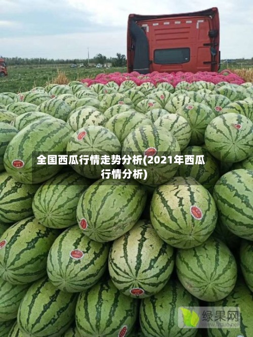全国西瓜行情走势分析(2021年西瓜行情分析)-第2张图片