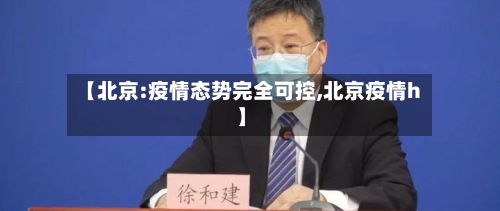 【北京:疫情态势完全可控,北京疫情h】-第2张图片
