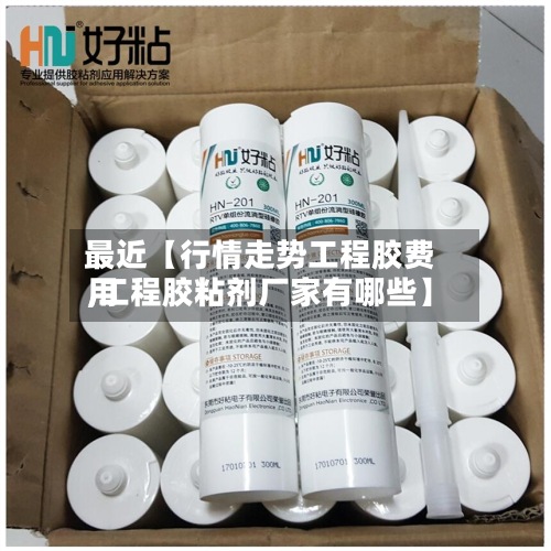 最近【行情走势工程胶费用,工程胶粘剂厂家有哪些】-第3张图片