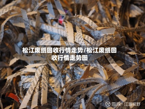 松江废纸回收行情走势/松江废纸回收行情走势图-第3张图片