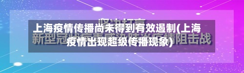 上海疫情传播尚未得到有效遏制(上海疫情出现超级传播现象)