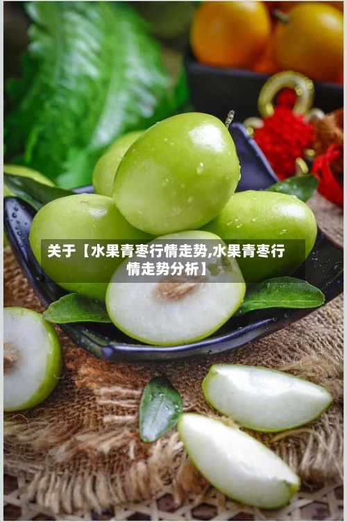 关于【水果青枣行情走势,水果青枣行情走势分析】-第2张图片