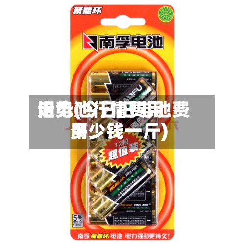 旧电池行情费用
走势(今日旧电池费用
多少钱一斤)-第2张图片