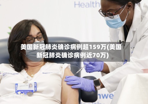 美国新冠肺炎确诊病例超159万(美国新冠肺炎确诊病例近70万)