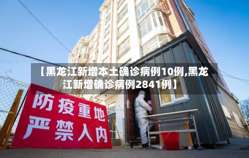 【黑龙江新增本土确诊病例10例,黑龙江新增确诊病例2841例】